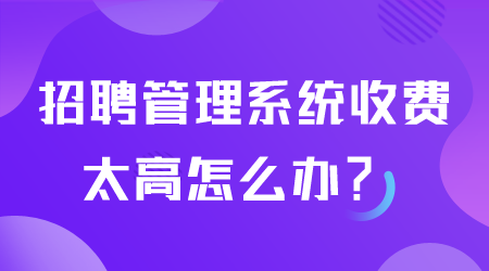 招聘管理系统收费太高怎么办.png