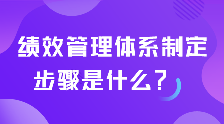 绩效管理体系制定步骤是什么.png