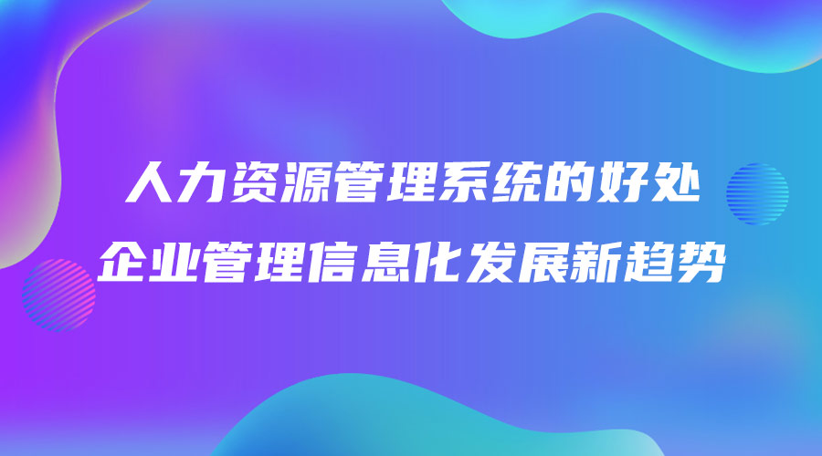 人力资源管理系统的好处 企业管理信息化发展新趋势.jpg