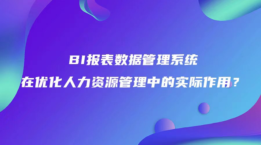 BI报表数据管理系统在优化人力资源管理中的实际作用？.jpg