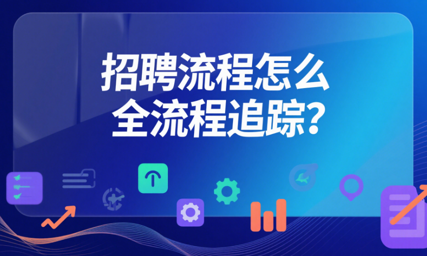 招聘流程怎么全流程追踪