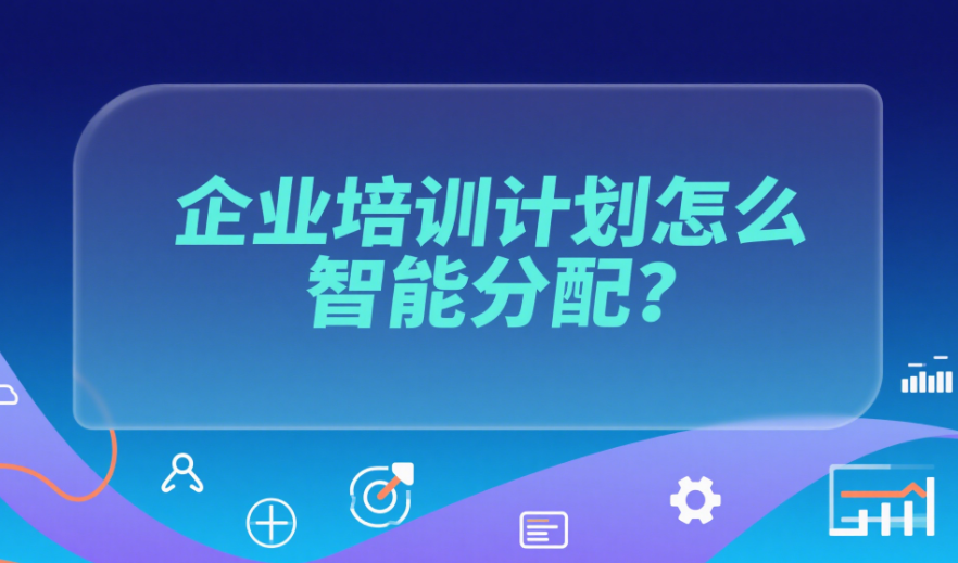 企业培训计划怎么智能分配