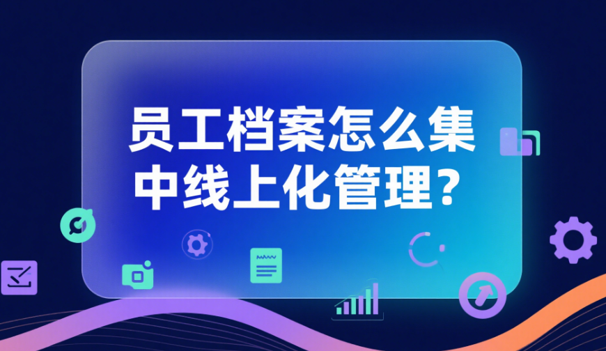 员工档案怎么集中线上化管理