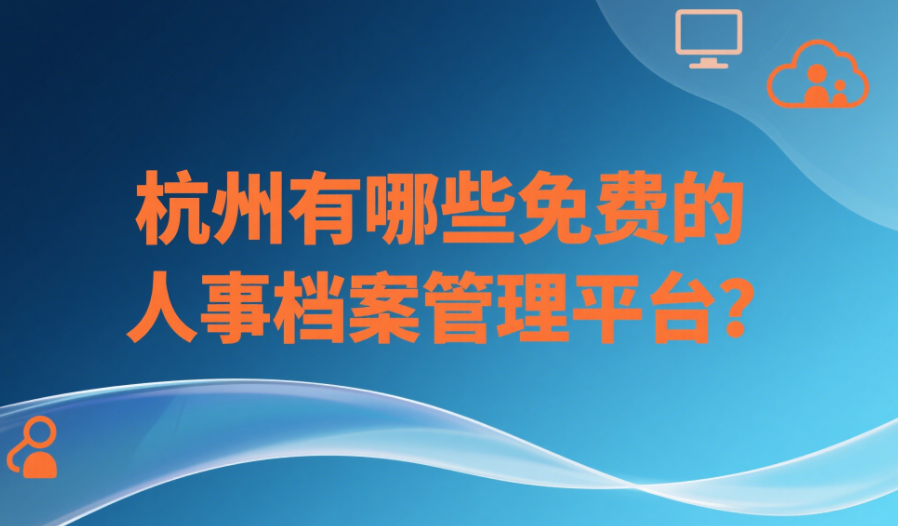 杭州有哪些免费的人事档案管理平台