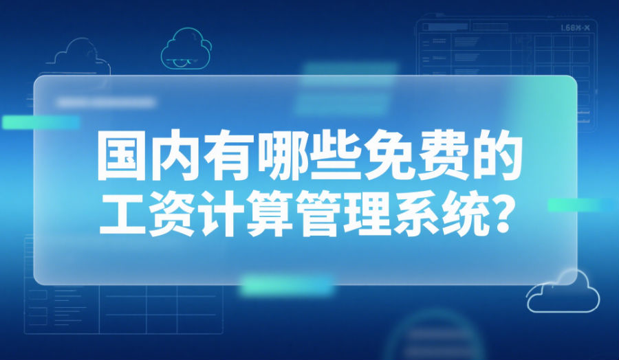 国内有哪些免费的工资计算管理系统