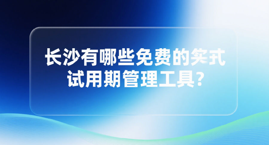 长沙有哪些免费的试用期管理工具