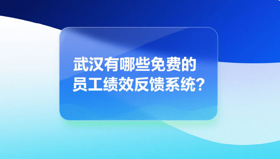 武汉有哪些免费的员工绩效反馈系统
