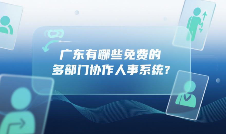 广东有哪些免费的多部门协作人事系统