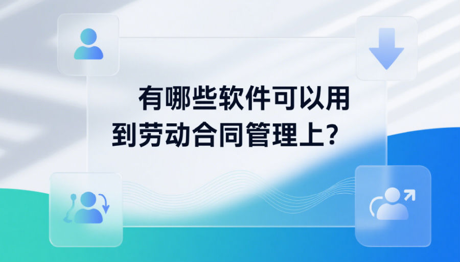 有哪些软件可以用到劳动合同管理上