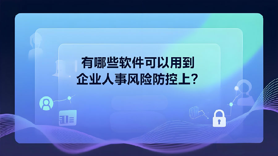 有哪些软件可以用到企业人事风险防控上？ (2).jpeg