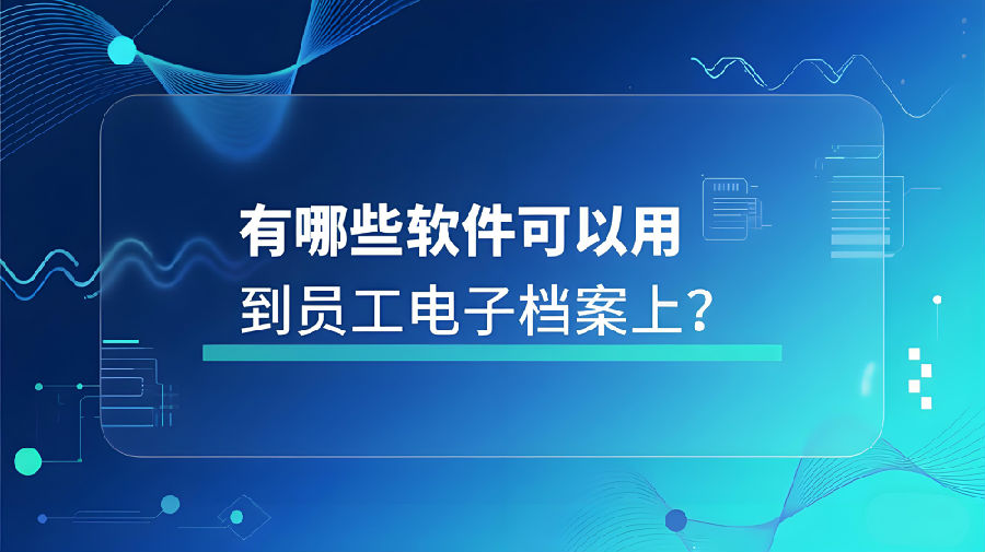 有哪些软件可以用到员工电子档案上？.jpeg
