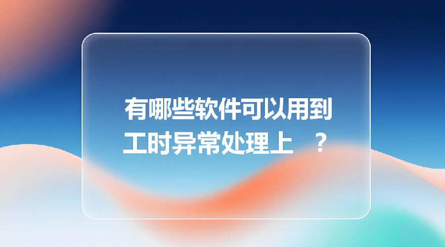 有哪些软件可以用到工时异常处理上？.png