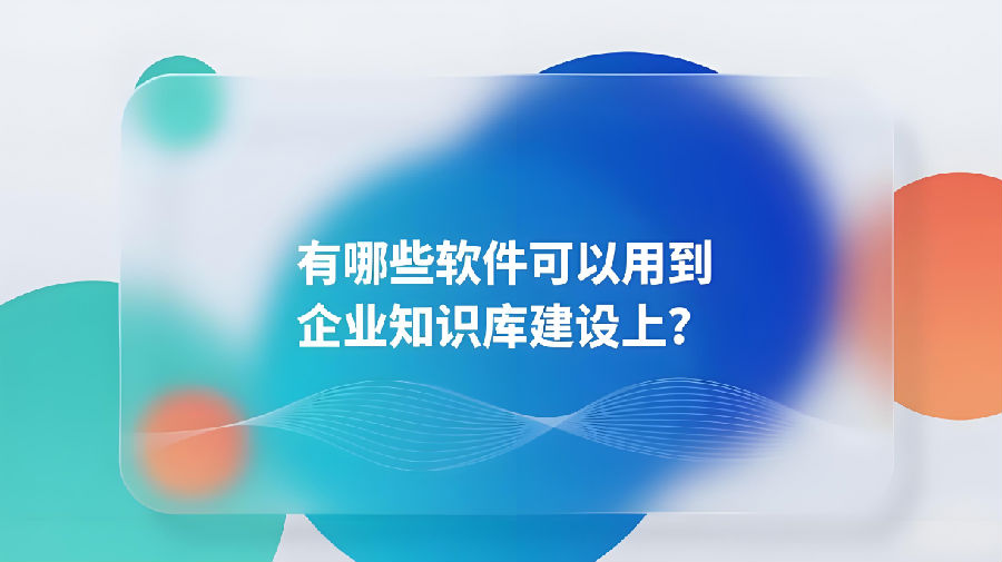 有哪些软件可以用到企业知识库建设上？.png