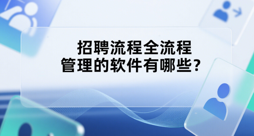 招聘流程全流程管理的软件有哪些