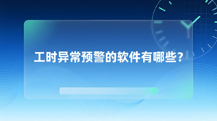 工时异常预警的软件有哪些？.jpeg