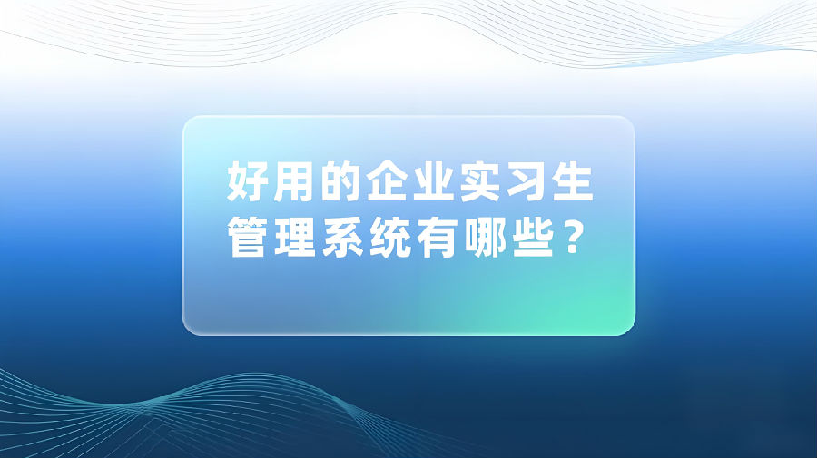 好用的企业实习生管理系统有哪些？.jpeg