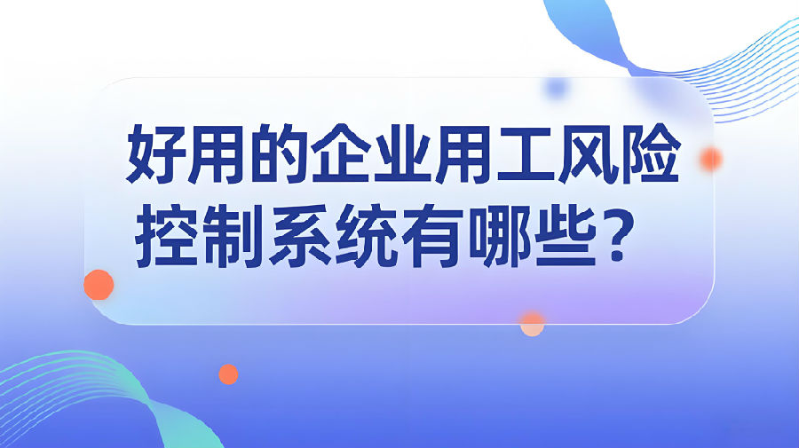 好用的企业用工风险控制系统有哪些？.jpeg