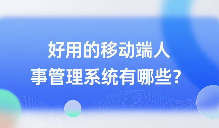 好用的移动端人事管理系统有哪些