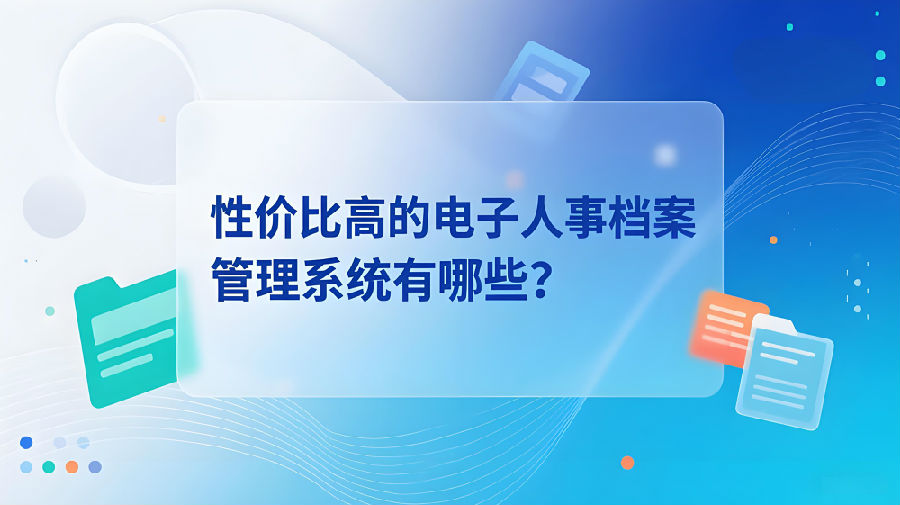 性价比高的电子人事档案管理系统有哪些？.jpeg