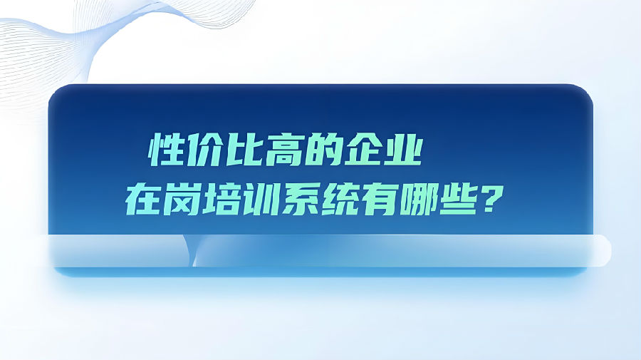 性价比高的企业在岗培训系统有哪些？.jpeg