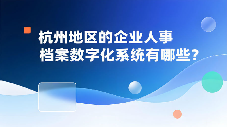 杭州地区的企业人事档案数字化系统有哪些？.jpeg