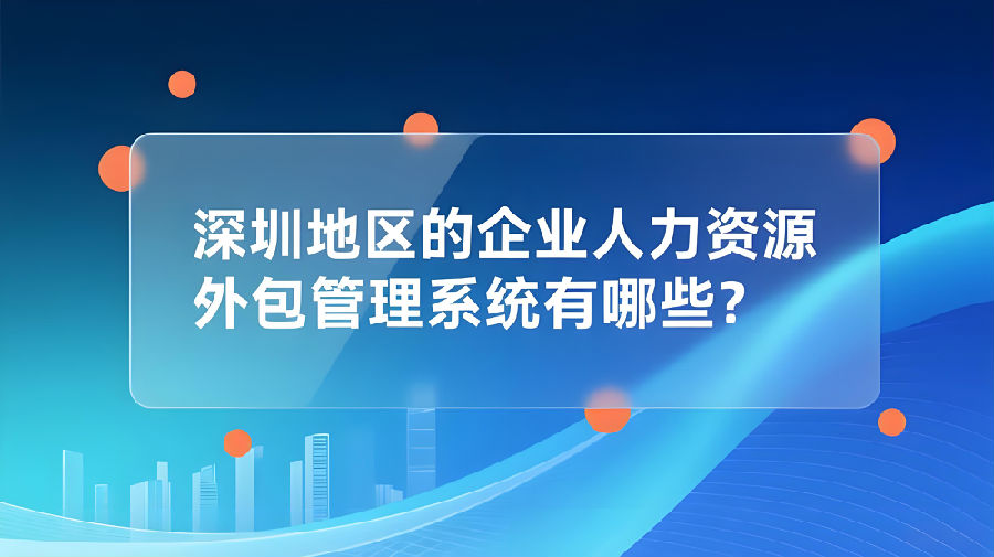 深圳地区的企业人力资源外包管理系统有哪些？.jpeg
