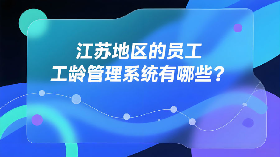 江苏地区的员工工龄管理系统有哪些？.jpeg