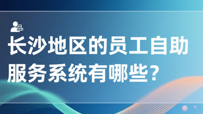 长沙地区的员工自助服务系统有哪些