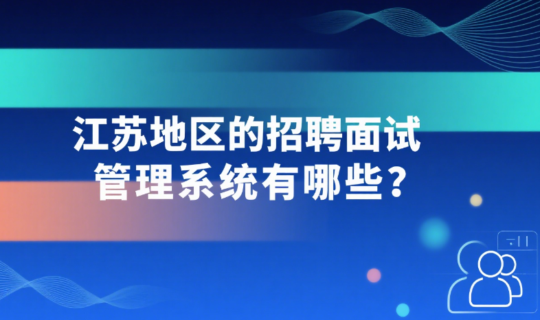 江苏地区的招聘面试管理系统有哪些