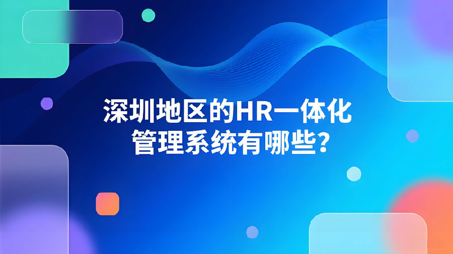 深圳地区的HR一体化管理系统有哪些？.jpeg