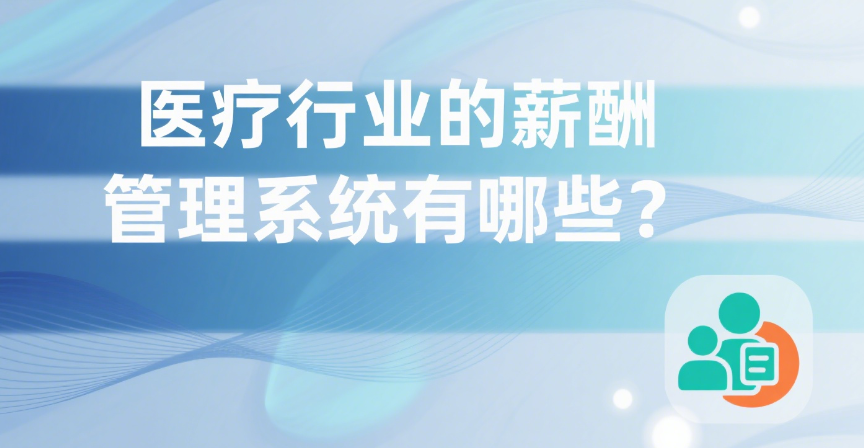 医疗行业的薪酬管理系统有哪些