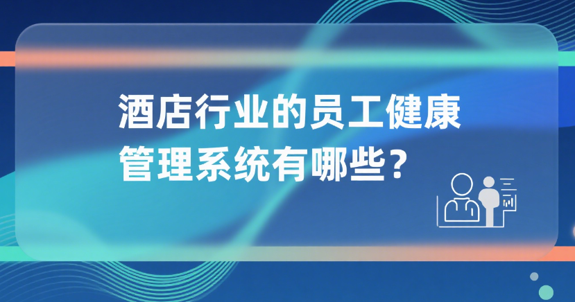 11. 酒店行业的员工健康管理系统有哪些