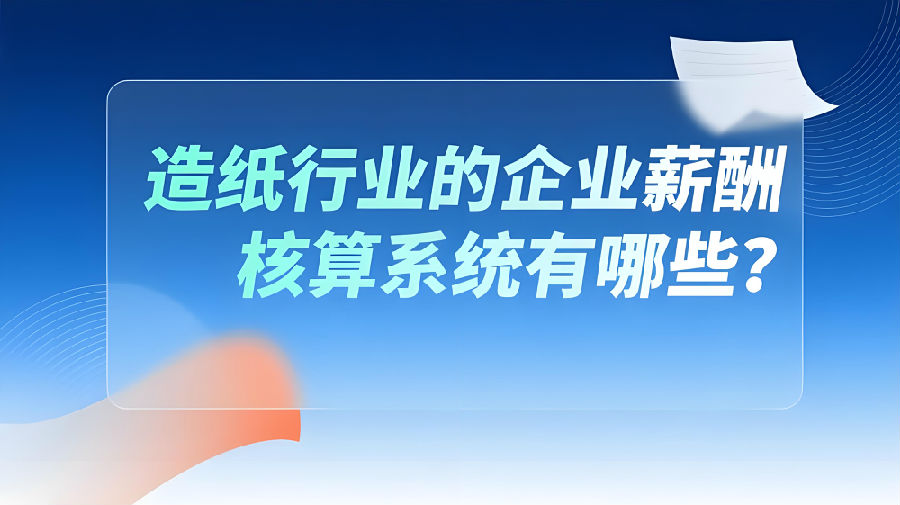 造纸行业的企业薪酬核算系统有哪些？.jpeg