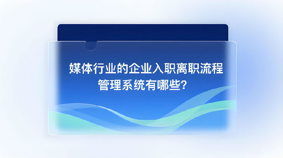 媒体行业的企业入职离职流程管理系统有哪些？.jpeg