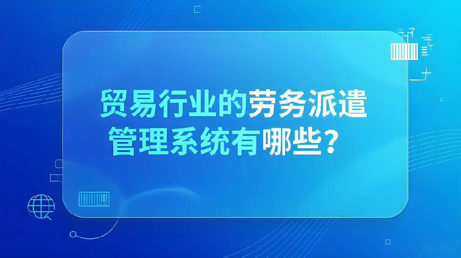 贸易行业的劳务派遣管理系统有哪些？.jpeg