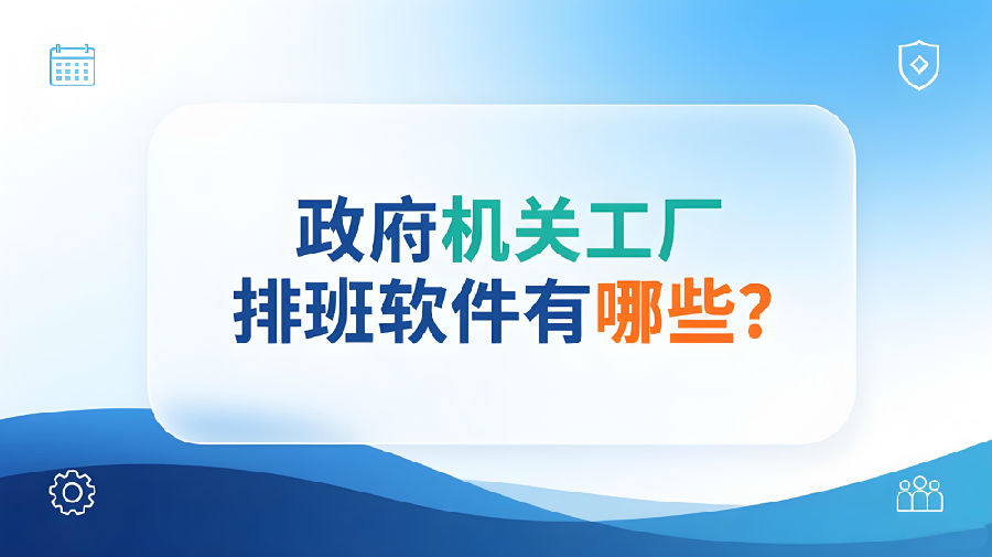 政府机关的工厂排班软件有哪些？.jpeg