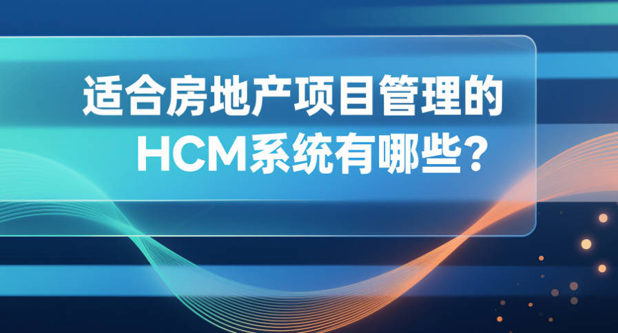 适合房地产项目管理的HCM系统有哪些