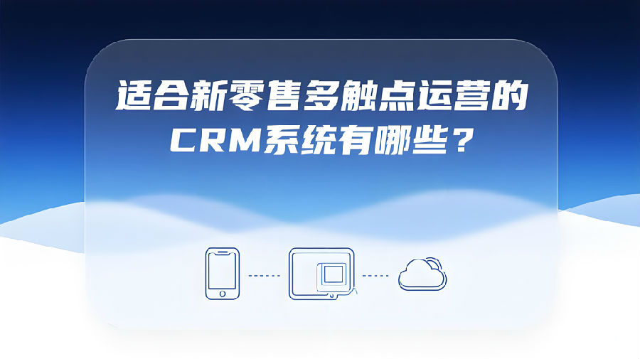 适合新零售多触点运营的CRM系统有哪些？.jpeg