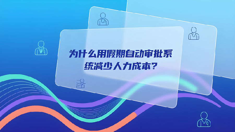 为什么用假期自动审批系统减少人力成本？.jpg
