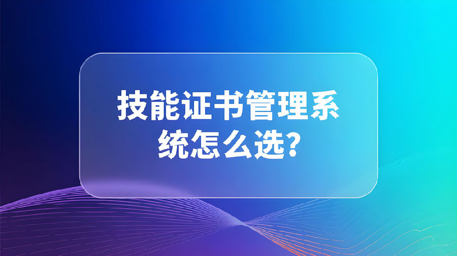 技能证书管理系统怎么选？.jpeg
