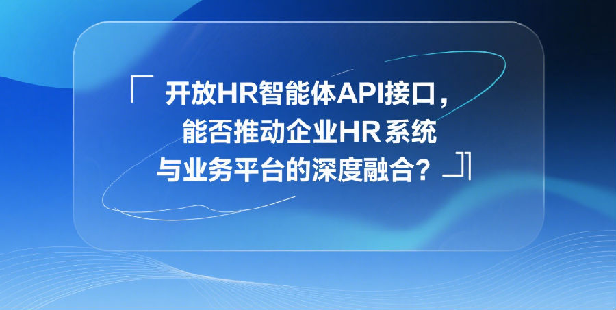 开放HR智能体API接口，能否推动企业HR系统与业务平台的深度融合？.png