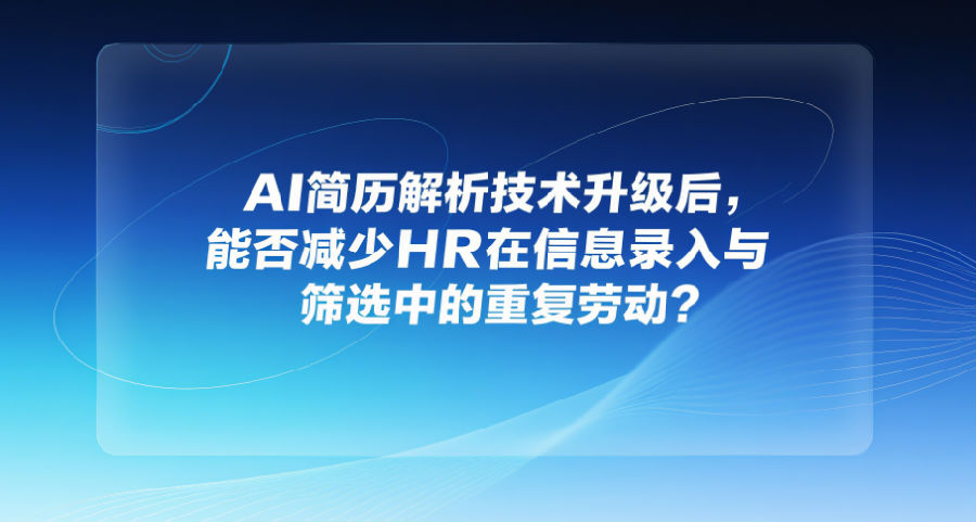 AI简历解析技术升级后，能否减少HR在信息录入与筛选中的重复劳动？.png