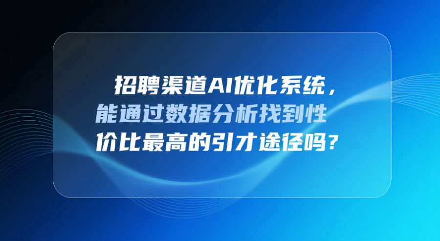 招聘渠道AI优化系统，能通过数据分析找到性价比最高的引才途径吗？.png