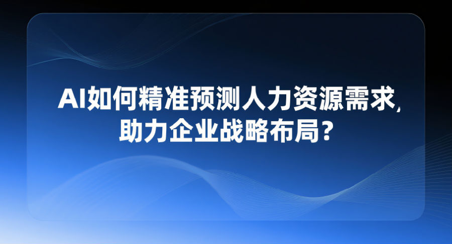 1、AI如何精准预测人力资源需求，助力企业战略布局？.png