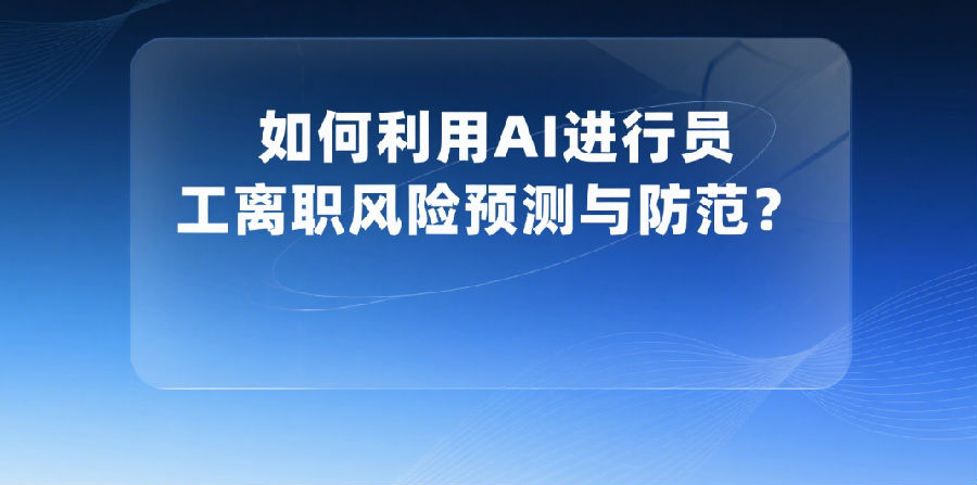 8、如何利用AI进行员工离职风险预测与防范？.png