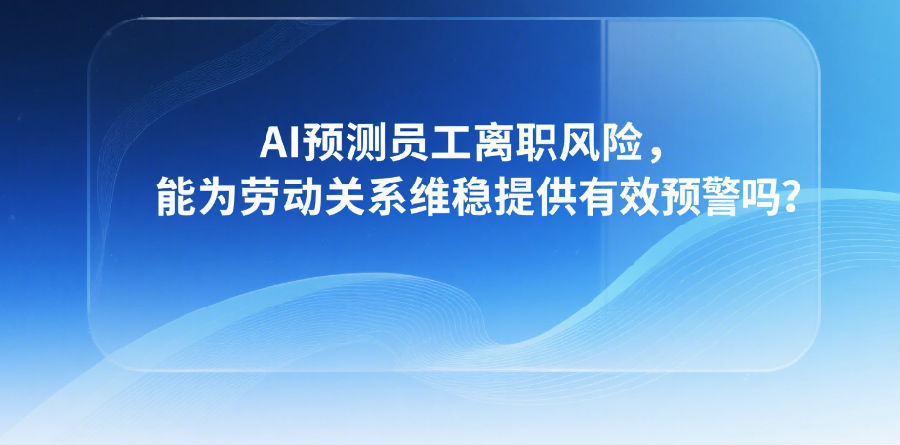 6.AI预测员工离职风险，能为劳动关系维稳提供有效预警吗？.png