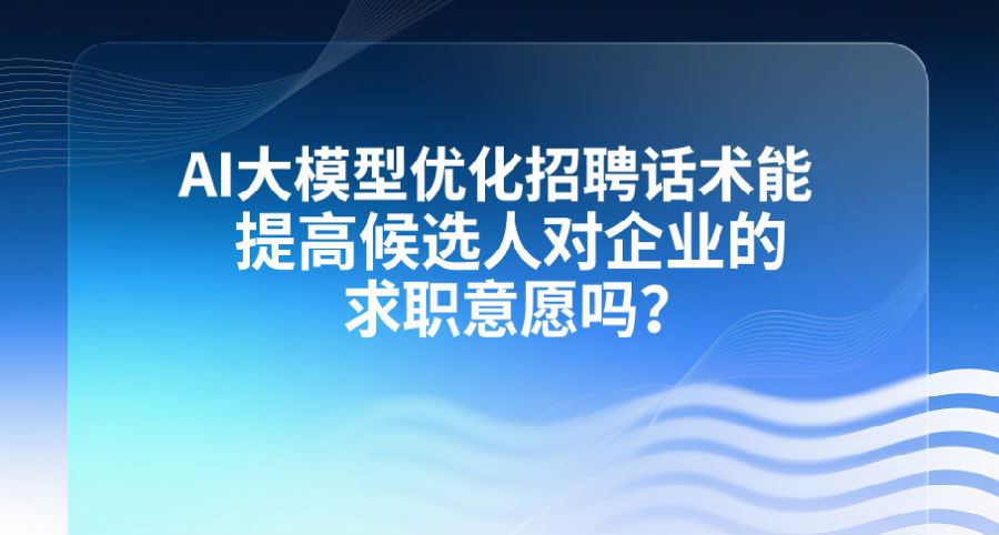 3、AI大模型优化招聘话术能提高候选人对企业的求职意愿吗？.png