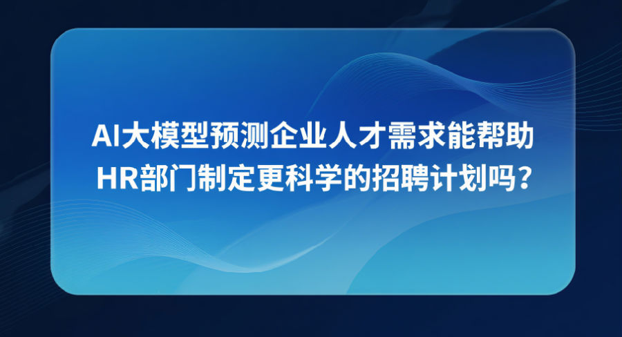 4、AI大模型预测企业人才需求能帮助HR部门制定更科学的招聘计划吗？.png
