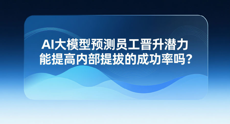 8、AI大模型预测员工晋升潜力能提高内部提拔的成功率吗？.png