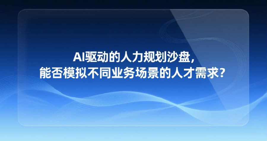 13.AI驱动的人力规划沙盘，能否模拟不同业务场景的人才需求？.png